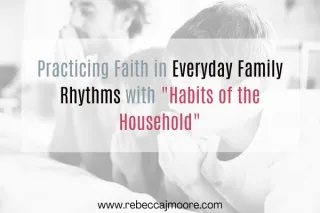 Practicing Faith in Everyday Family Rhythms with "Habits of the Household"