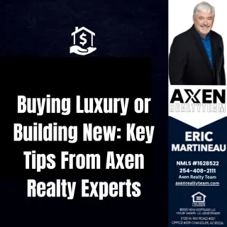 Buying Luxury or Building New: Key Tips From Axen Realty Experts