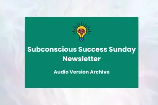 Subconscious Success Sunday Newsletter Audio Version Archive