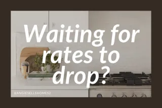 “I’m waiting for interest rates to drop before I buy”