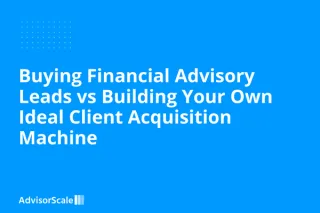Buying Financial Advisory Leads vs Building Your Own Ideal Client Acquisition Machine