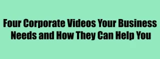 Four Corporate Videos Your Business Needs and How They Can Help You