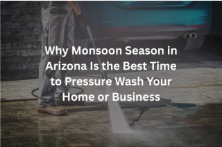 Why Monsoon Season in Arizona Is the Best Time to Pressure Wash Your Home or Business
