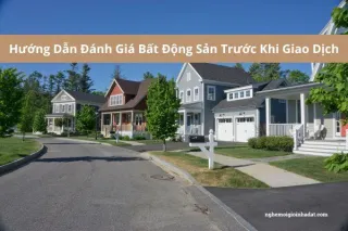 Hướng Dẫn Đánh Giá Bất Động Sản Trước Khi Giao Dịch