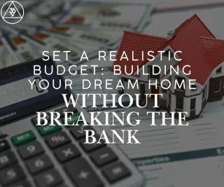 Set a Realistic Budget: Building Your Dream Home Without Breaking the Bank