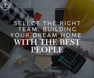 Select the Right Team: Building Your Dream Home with the Best People