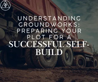Understanding Groundworks: Preparing Your Plot for a Successful Self-Build