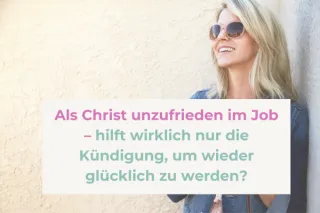 Als Christ unzufrieden im Job – hilft wirklich nur die Kündigung?