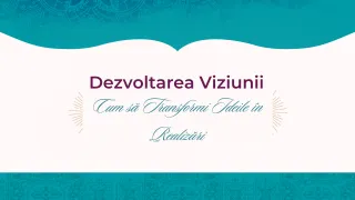 Dezvoltarea Viziunii: Cum să Transformi Ideile în Realizări