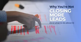 Why You’re Not Closing More Leads (And What to Do About It)