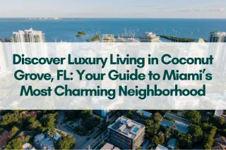 Discover Luxury Living in Coconut Grove, FL: Your Guide to Miami’s Most Charming Neighborhood
