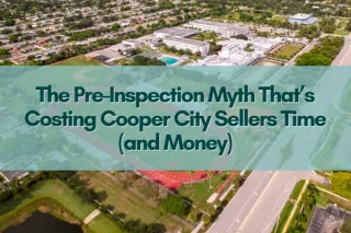 The Pre-Inspection Myth That’s Costing Cooper City Sellers Time (and Money)
