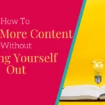 How to create more content without burning yourself out