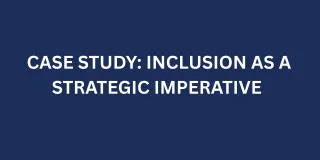 🧠Case Study: Inclusion As A Strategic Imperative