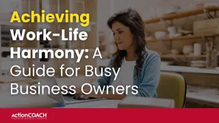Achieving Work-Life Harmony: A Guide for Busy Business Owners