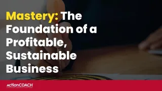 Mastery: The Foundation of a Profitable, Sustainable Business