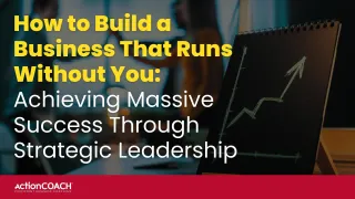 How to Build a Business That Runs Without You: Achieving Massive Success Through Strategic Leadership