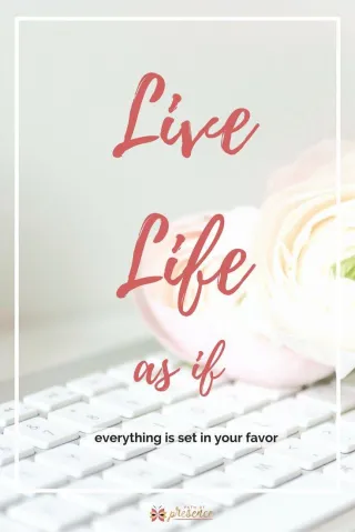 Live Life As If Everything is Set in Your Favor