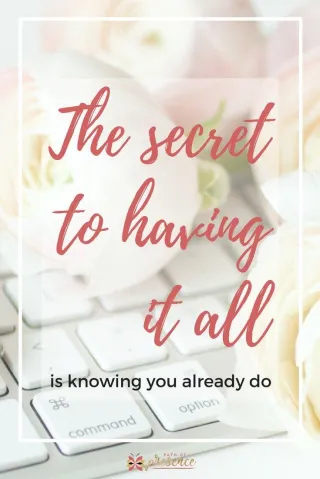 The Secret to Having It All is Knowing You Already Do
