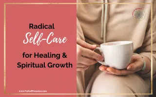 Radical Self-Care for Healing and Spiritual Growth | Path of Presence