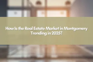 How Is the Real Estate Market in Montgomery Trending in 2025?