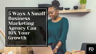 5 Ways A Small Business Marketing Agency Can 10X Your Growth