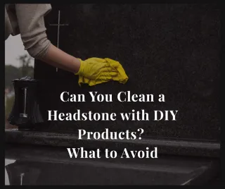 Can Headstones Be Cleaned with DIY Products? What to Avoid