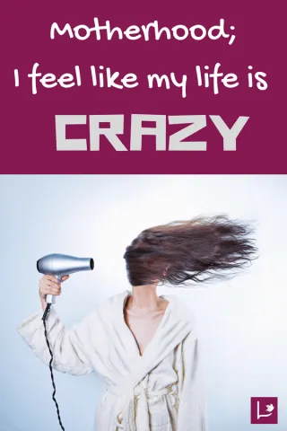 Motherhood; I feel like my life is crazy...