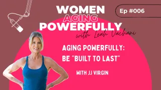 Aging Powerfully: Be "Built to Last" with JJ Virgin #006