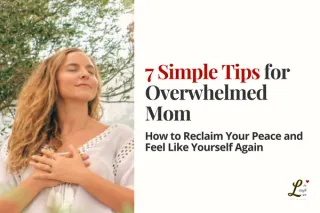 7 Simple Tips for the Overwhelmed Mom: How to Reclaim Your Peace and Feel Like Yourself Again