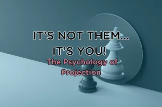It’s Not Them… It’s You! The Psychology of Projection