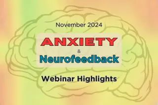 What You Missed From Our Webinar: Anxiety and Neurofeedback