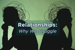 Relationships: Why We Struggle