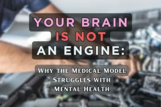 Your Brain Is Not An Engine: Why the Medical Model Struggles with Mental Health
