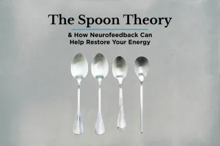 The Spoon Theory: How Neurofeedback Can Help Restore Your Energy