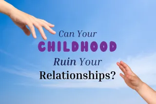 Can Your Childhood Ruin Your Relationships?