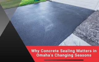 Why Concrete Sealing Matters in Omaha's Changing Seasons