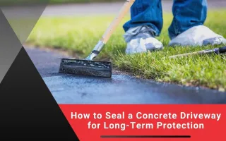 How to Seal a Concrete Driveway for Long-Term Protection