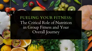 Fueling Your Fitness: The Critical Role of Nutrition in Group Fitness and Your Overall Journey
