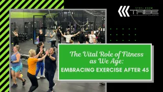 The Vital Role of Fitness as We Age: Embracing Exercise After 45