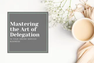 Mastering the Art of Delegation in Your Online Service Business