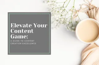 Elevate Your Content Game: A Guide to Content Creation Excellence