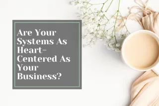 Are Your Systems As Heart-Centered As Your Business?