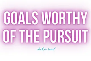 Goals Worthy of the Pursuit