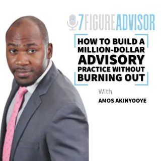 How to Build a Million-Dollar Advisory Practice Without Burning Out with Amos Akinyooye