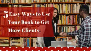 5 Easy Ways to Use Your Book to Get More Clients