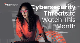 Cybersecurity Threats to Watch This Month