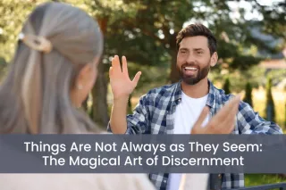 Things Are Not Always as They Seem:  The Magical Art of  Discernment