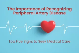 The Importance of Recognizing Peripheral Artery Disease: Top Five Signs to Seek Medical Care
