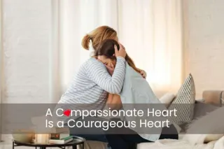 A Compassionate Heart Is a Courageous Heart